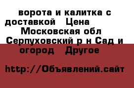 ворота и калитка с доставкой › Цена ­ 1 530 - Московская обл., Серпуховский р-н Сад и огород » Другое   